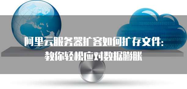 阿里云服务器扩容如何扩存文件:教你轻松应对数据膨胀
