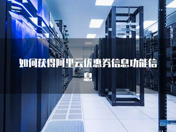 如何获得阿里云优惠券信息功能信息