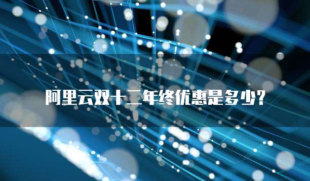 阿里云双十二年终优惠是多少?