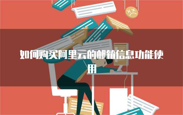 如何购买阿里云的邮箱信息功能使用