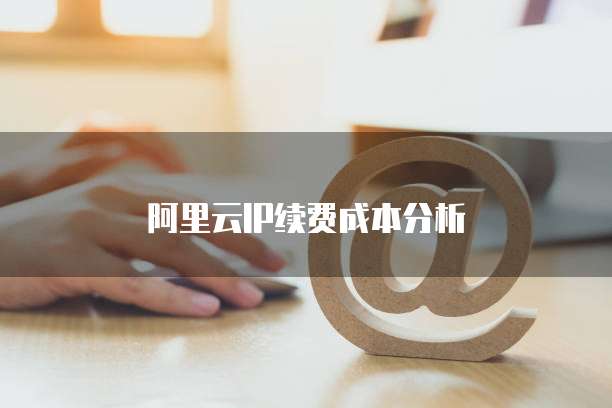 阿里云IP续费成本分析