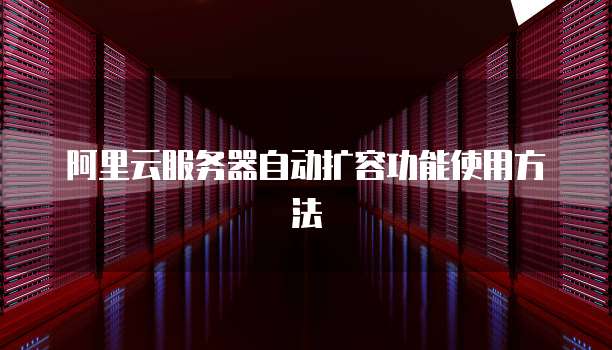 阿里云服务器自动扩容功能使用方法