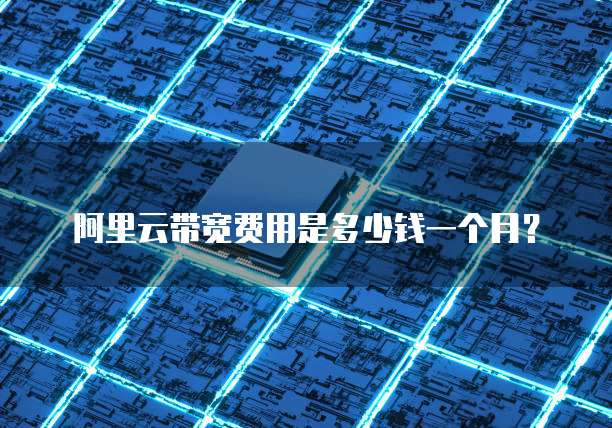 阿里云带宽费用是多少钱一个月?