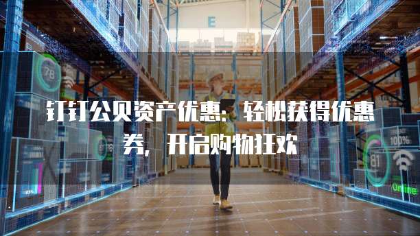 钉钉公贝资产优惠:轻松获得优惠券,开启购物狂欢