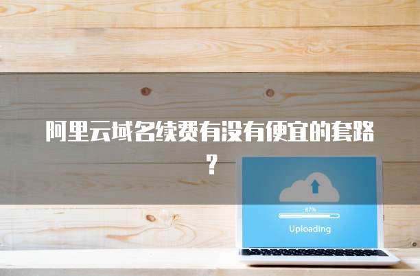 阿里云域名续费有没有便宜的套路？