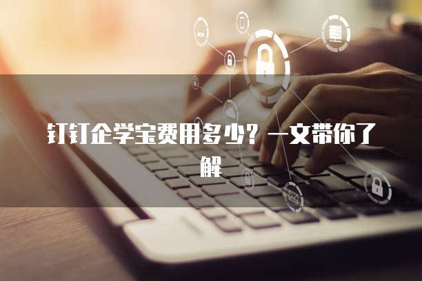 钉钉企学宝费用多少?一文带你了解