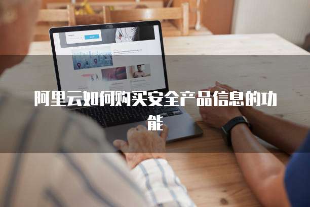 阿里云如何购买安全产品信息的功能