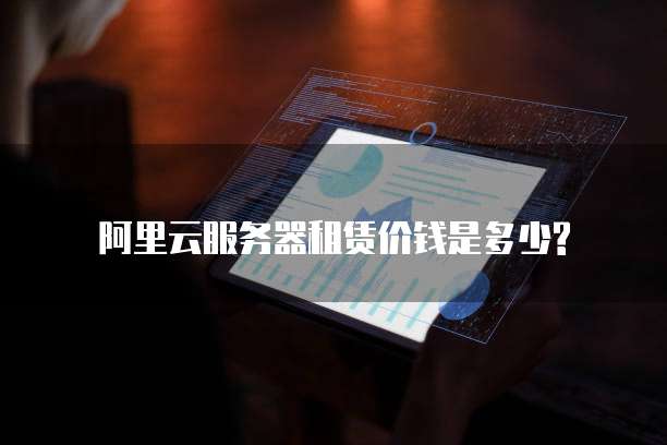 阿里云服务器租赁价钱是多少?