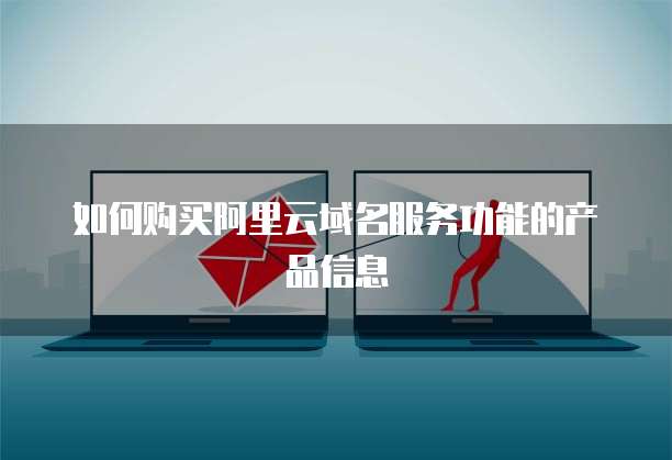 如何购买阿里云域名服务功能的产品信息