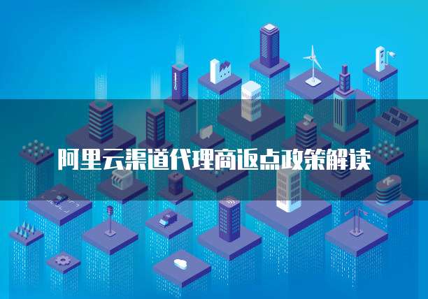 阿里云渠道代理商返点政策解读