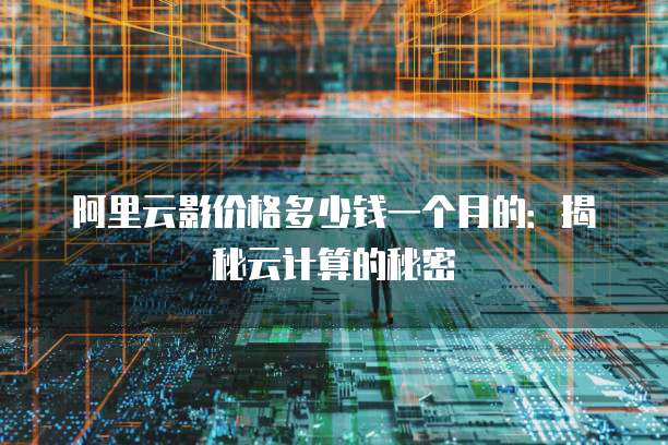 阿里云影价格多少钱一个月的：揭秘云计算的秘密