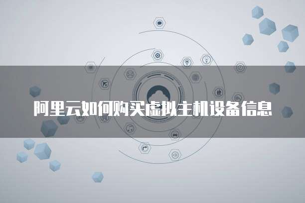阿里云如何购买虚拟主机设备信息
