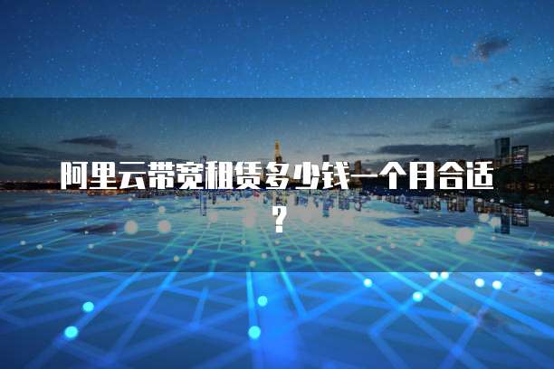 阿里云带宽租赁多少钱一个月合适?