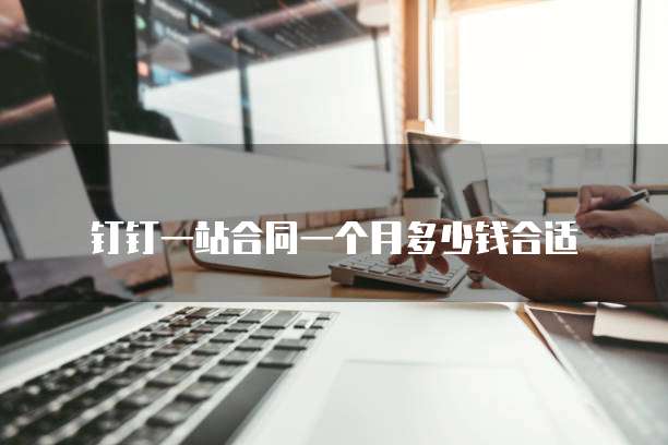 钉钉一站合同一个月多少钱合适