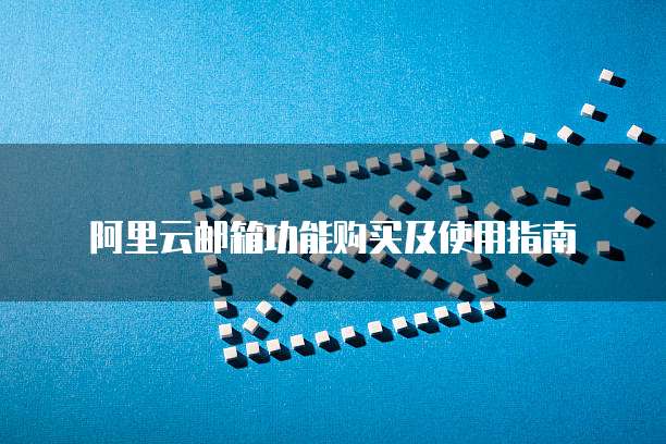 阿里云邮箱功能购买及使用指南