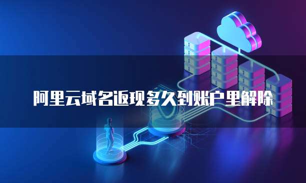 阿里云域名返现多久到账户里解除