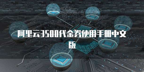 阿里云3500代金券使用手册中文版