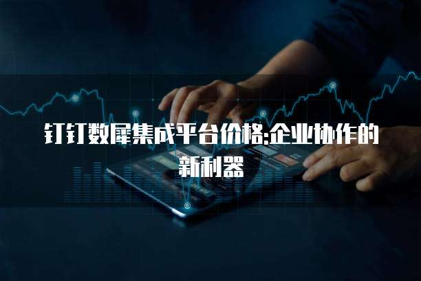 钉钉数犀集成平台价格:企业协作的新利器
