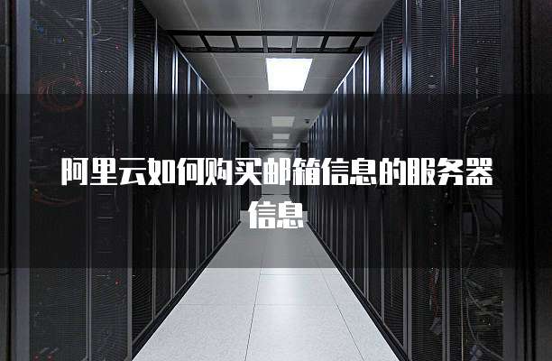 阿里云如何购买邮箱信息的服务器信息