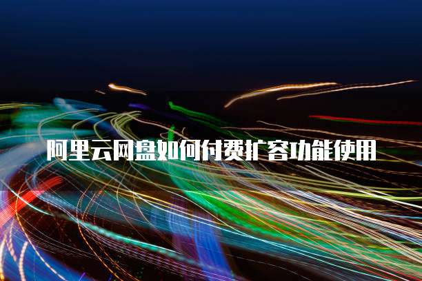 阿里云网盘如何付费扩容功能使用