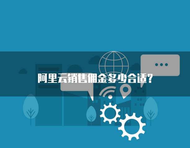 阿里云销售佣金多少合适？