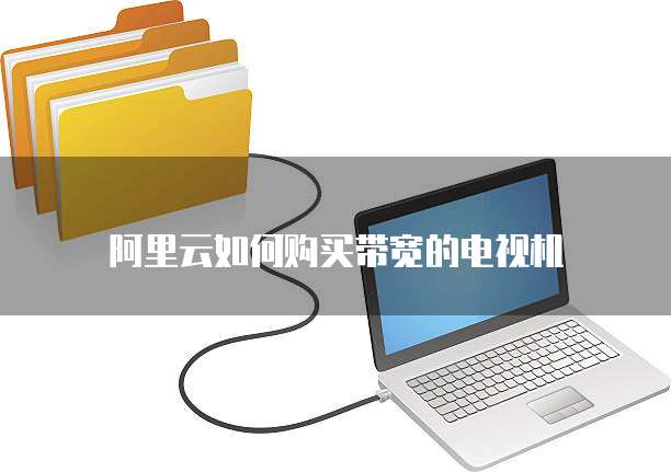 阿里云如何购买带宽的电视机