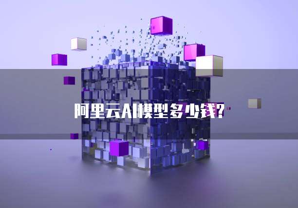 阿里云AI模型多少钱？