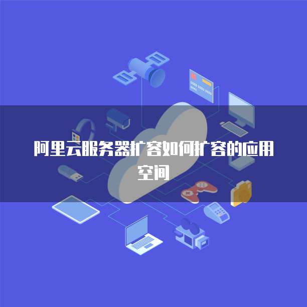 阿里云服务器扩容如何扩容的应用空间