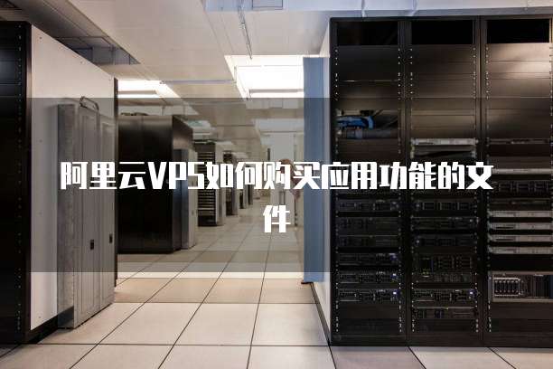 阿里云VPS如何购买应用功能的文件