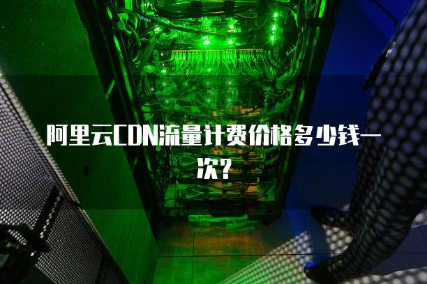 阿里云CDN流量计费价格多少钱一次?