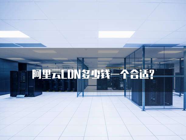 阿里云CDN多少钱一个合适?