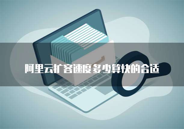 阿里云扩容速度多少算快的合适
