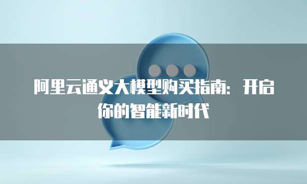 阿里云通义大模型购买指南:开启你的智能新时代