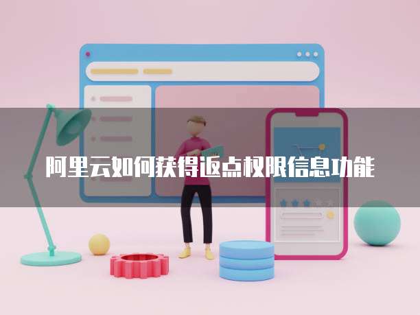 阿里云如何获得返点权限信息功能