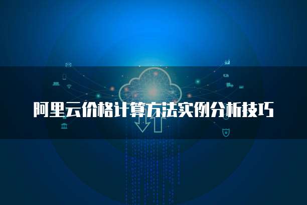 阿里云价格计算方法实例分析技巧