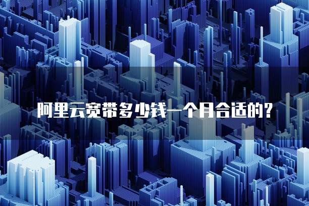 阿里云宽带多少钱一个月合适的?