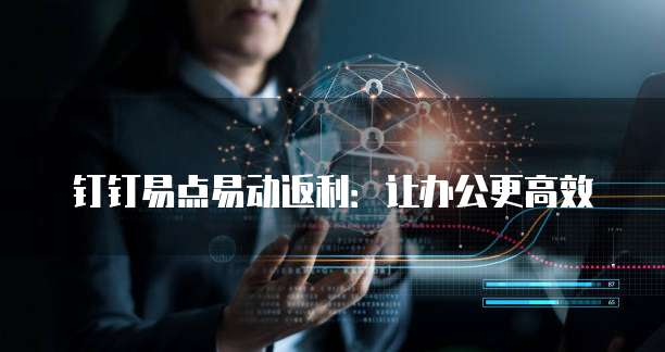 钉钉易点易动返利:让办公更高效
