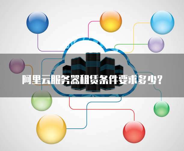 阿里云服务器租赁条件要求多少？