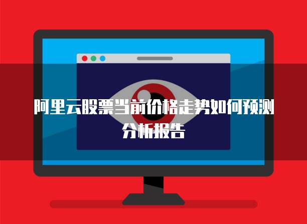 阿里云股票当前价格走势如何预测分析报告
