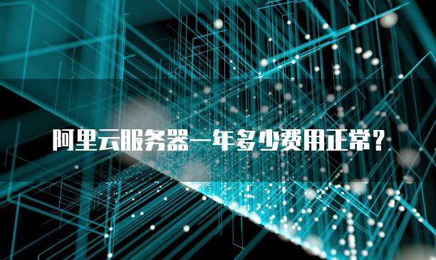 阿里云服务器一年多少费用正常?