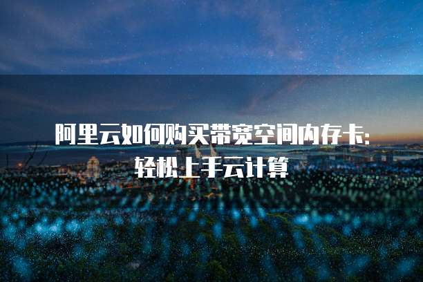 阿里云如何购买带宽空间内存卡:轻松上手云计算