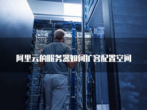 阿里云的服务器如何扩容配置空间