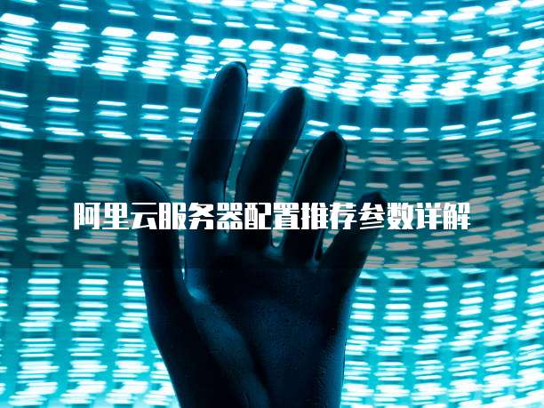 阿里云服务器配置推荐参数详解