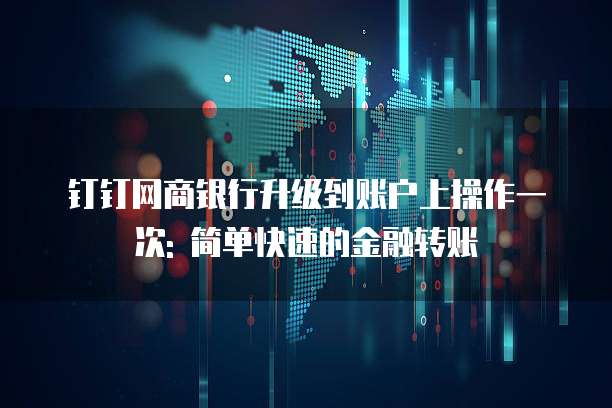 钉钉网商银行升级到账户上操作一次: 简单快速的金融转账