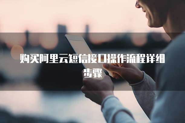 购买阿里云短信接口操作流程详细步骤