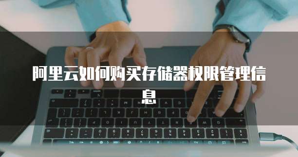 阿里云如何购买存储器权限管理信息