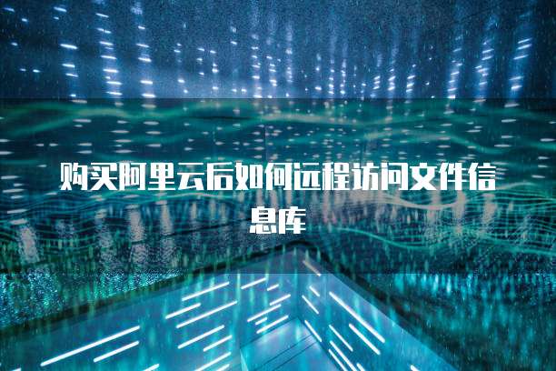 购买阿里云后如何远程访问文件信息库