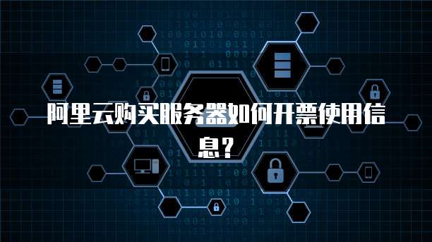 阿里云购买服务器如何开票使用信息?