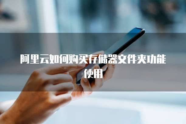阿里云如何购买存储器文件夹功能使用