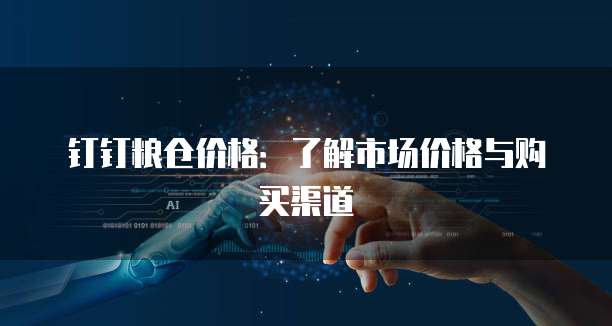 钉钉粮仓价格:了解市场价格与购买渠道